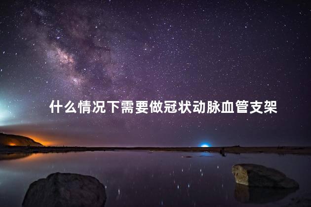 什么情况下需要做冠状动脉血管支架
