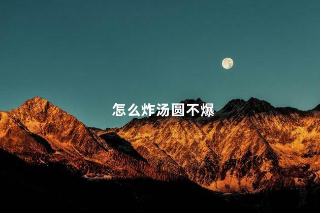 怎么炸汤圆不爆