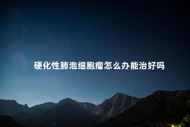 硬化性肺泡细胞瘤怎么办能治好吗