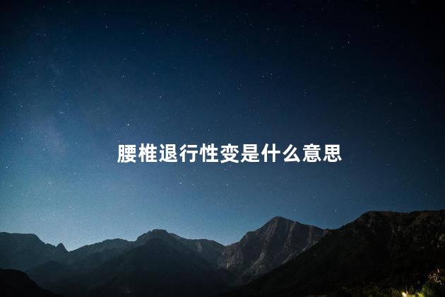 腰椎退行性变是什么意思