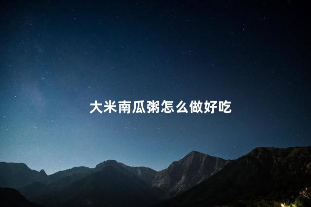 大米南瓜粥怎么做好吃