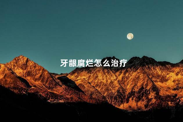 牙龈腐烂怎么治疗