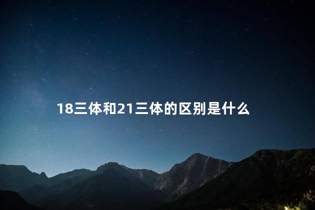 18三体和21三体的区别是什么，18三体和21三体的区别图片