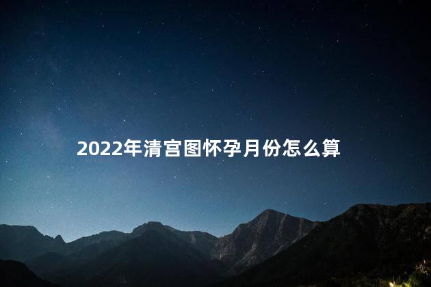 2022年清宫图怀孕月份怎么算