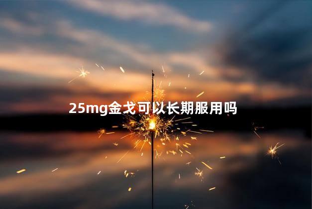 25mg金戈可以长期服用吗