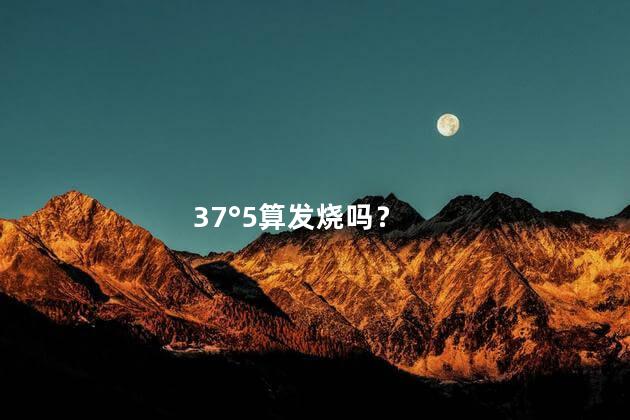 37°5算发烧吗？