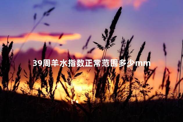 39周羊水指数正常范围多少mm