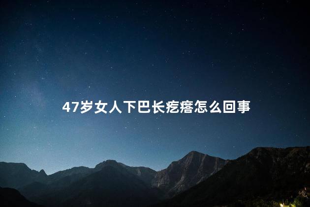 47岁女人下巴长疙瘩怎么回事，老年人下巴长疙瘩怎么回事