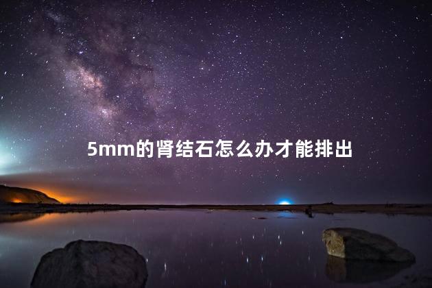 5mm的肾结石怎么办才能排出