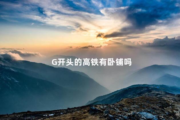 G开头的高铁有卧铺吗，中国高铁有卧铺吗