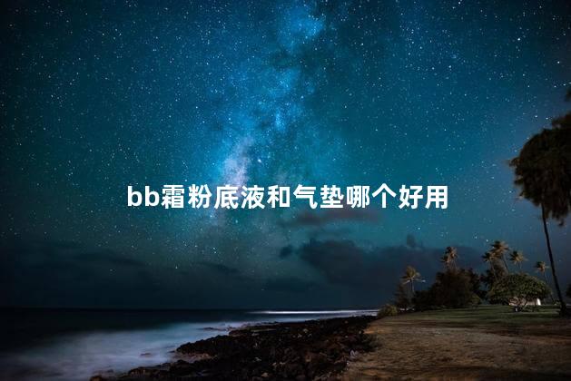 bb霜粉底液和气垫哪个好用