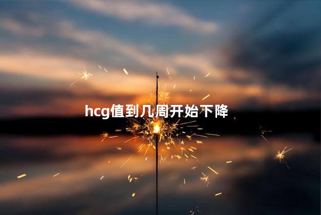 hcg值到几周开始下降