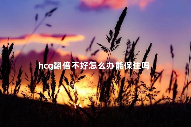 hcg翻倍不好怎么办能保住吗