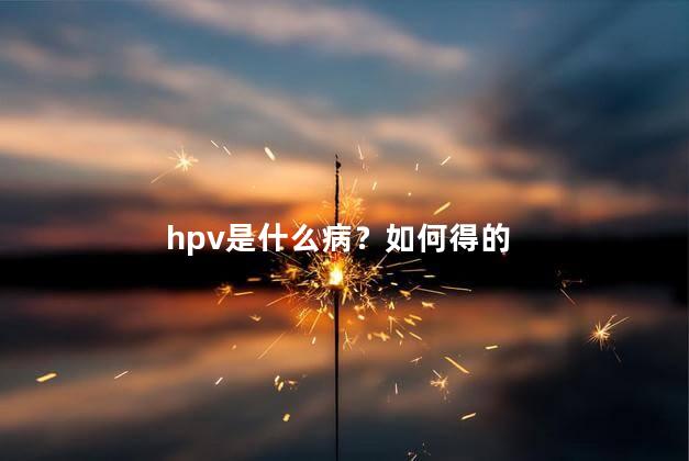 hpv是什么病？如何得的