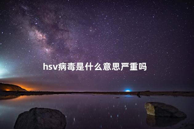 hsv病毒是什么意思严重吗