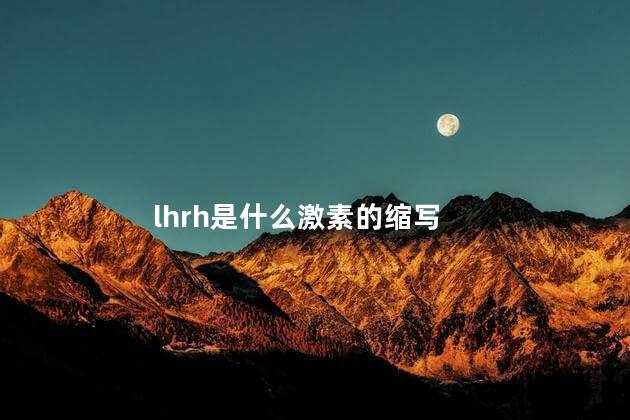 lhrh是什么激素的缩写，lhrh是什么激素药