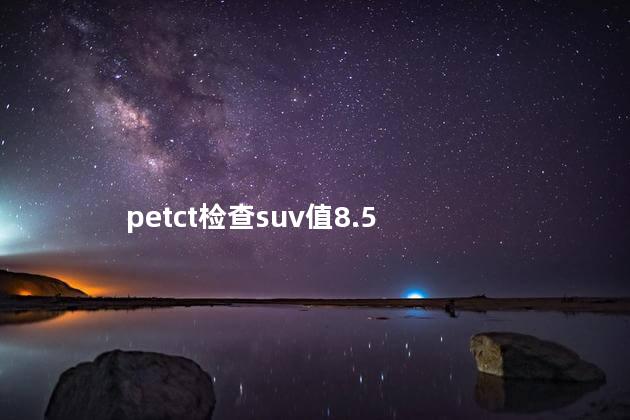 petct检查suv值8.5