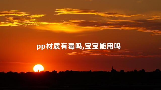 pp材质有毒吗,宝宝能用吗