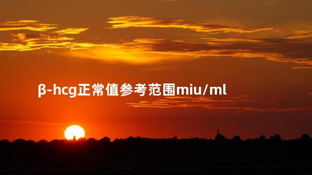 β-hcg正常值参考范围miu/ml