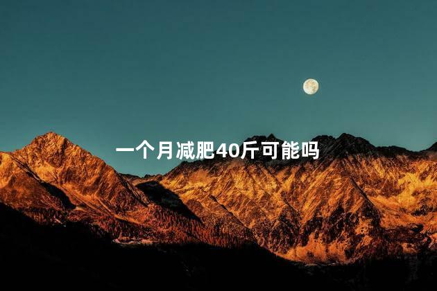 一个月减肥40斤可能吗，如何一个月减肥40斤