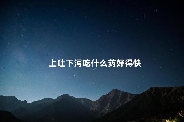 上吐下泻吃什么药好得快