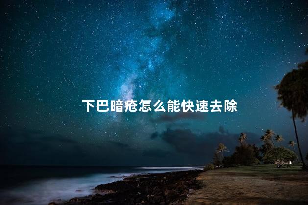 下巴暗疮怎么能快速去除