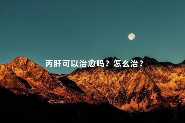 丙肝可以治愈吗？怎么治？