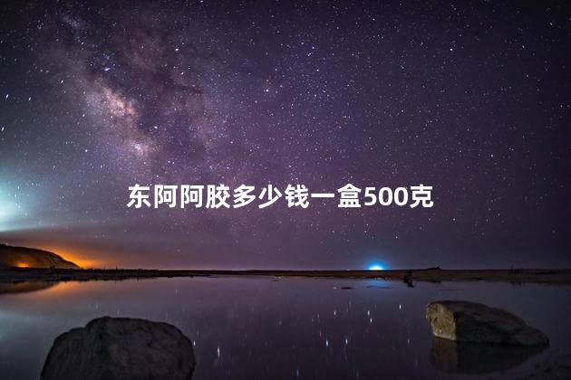 东阿阿胶多少钱一盒500克