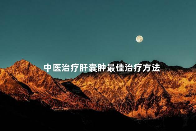 中医治疗肝囊肿最佳治疗方法