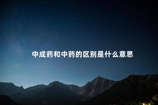 中成药和中药的区别是什么意思