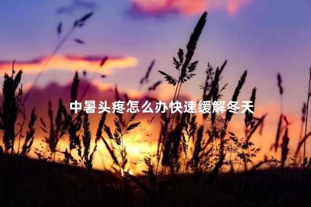 中暑头疼怎么办快速缓解冬天