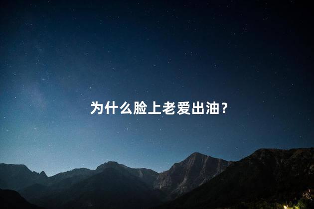 为什么脸上老爱出油？