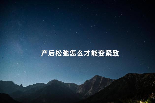 产后松弛怎么才能变紧致