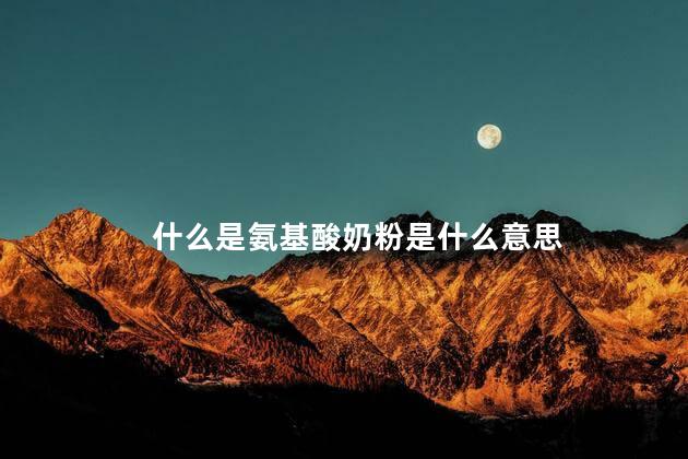 什么是氨基酸奶粉是什么意思