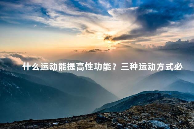 什么运动能提高性功能？三种运动方式必学知识