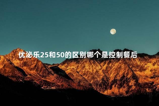 优泌乐25和50的区别哪个是控制餐后血糖的