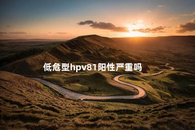 低危型hpv81阳性严重吗