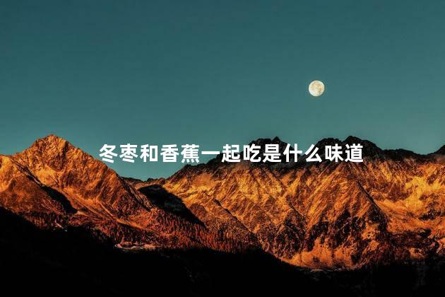 冬枣和香蕉一起吃是什么味道