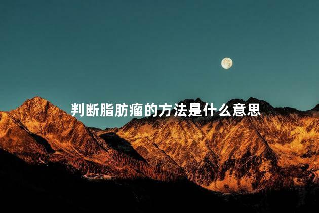 判断脂肪瘤的方法是什么意思