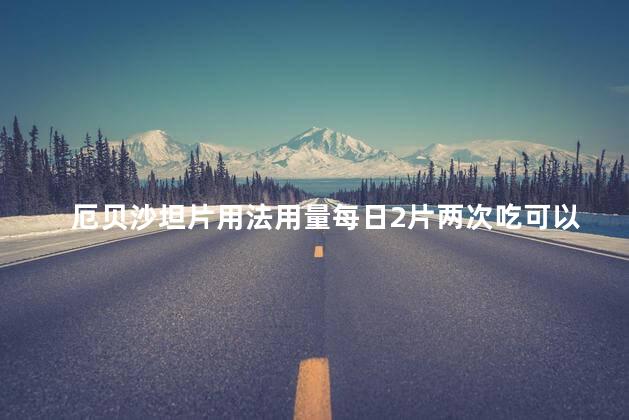 厄贝沙坦片用法用量每日2片两次吃可以吗