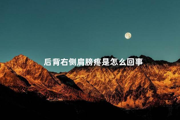 后背右侧肩膀疼是怎么回事