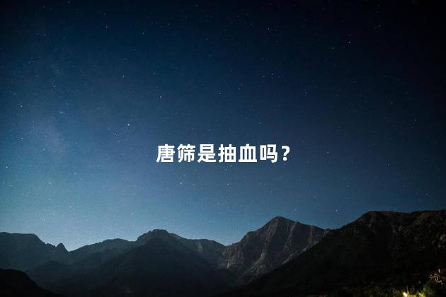 唐筛是抽血吗？