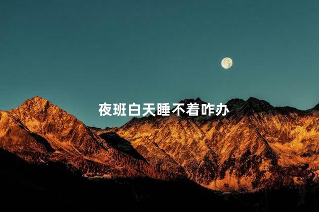 夜班白天睡不着咋办，上夜班白天睡不着咋办