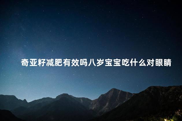 奇亚籽减肥有效吗八岁宝宝吃什么对眼睛好