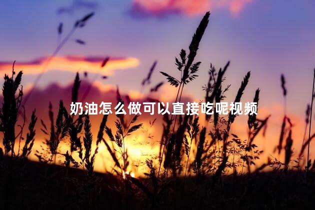 奶油怎么做可以直接吃呢视频