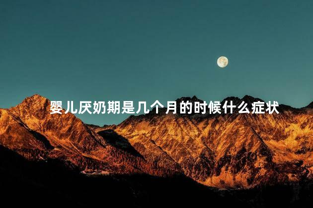 婴儿厌奶期是几个月的时候什么症状