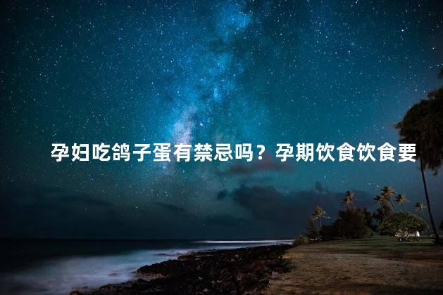 孕妇吃鸽子蛋有禁忌吗？孕期饮食饮食要注意哪几点？