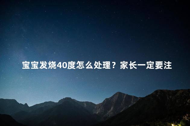 宝宝发烧40度怎么处理？家长一定要注意吗