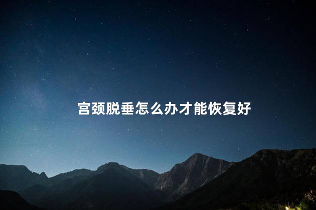 宫颈脱垂怎么办才能恢复好