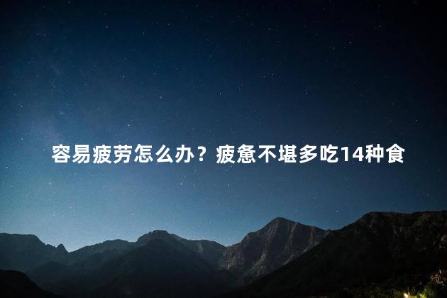 容易疲劳怎么办？疲惫不堪多吃14种食物